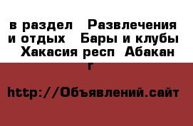  в раздел : Развлечения и отдых » Бары и клубы . Хакасия респ.,Абакан г.